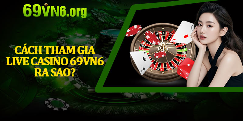 Cách Tham Gia Live Casino 69vn6 Ra Sao?