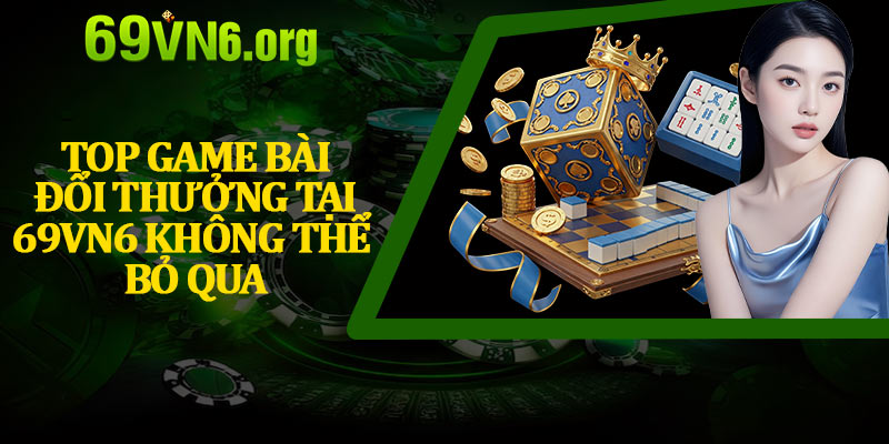 Top Game Bài Đổi Thưởng Tại 69vn6 Không Thể Bỏ Qua