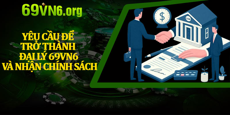 Yêu Cầu Để Trở Thành Đại Lý 69vn6 Và Nhận Chính Sách