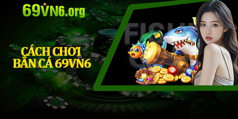 Cách Chơi Bắn Cá 69vn6